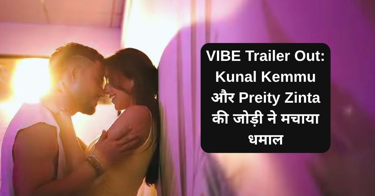 VIBE Trailer: Kunal Kemmu और Preity Zinta की जोड़ी ने मचाया धमाल, जानिए कब रिलीज होगी फिल्म